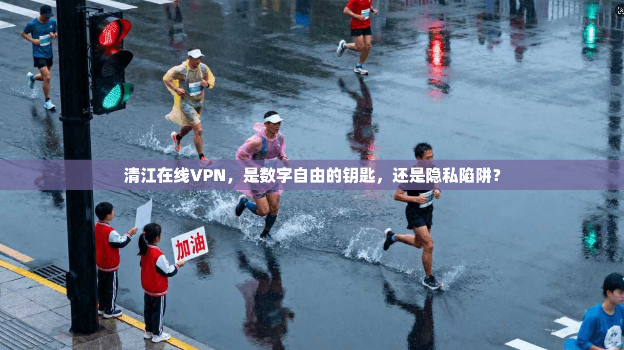 清江在线VPN，是数字自由的钥匙，还是隐私陷阱？