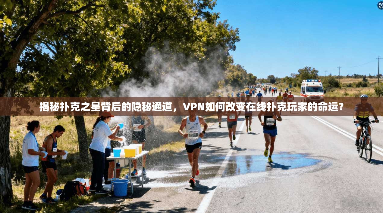揭秘扑克之星背后的隐秘通道,VPN如何改变在线扑克玩家的命运?