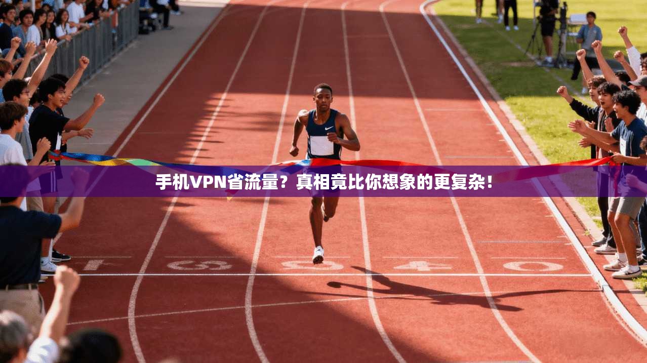 手机VPN省流量？真相竟比你想象的更复杂！