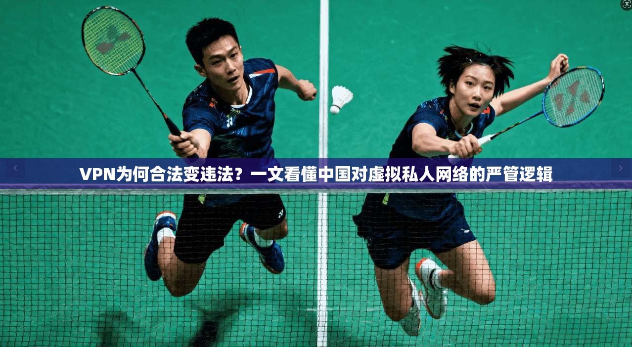 VPN为何合法变违法?一文看懂中国对虚拟私人网络的严管逻辑