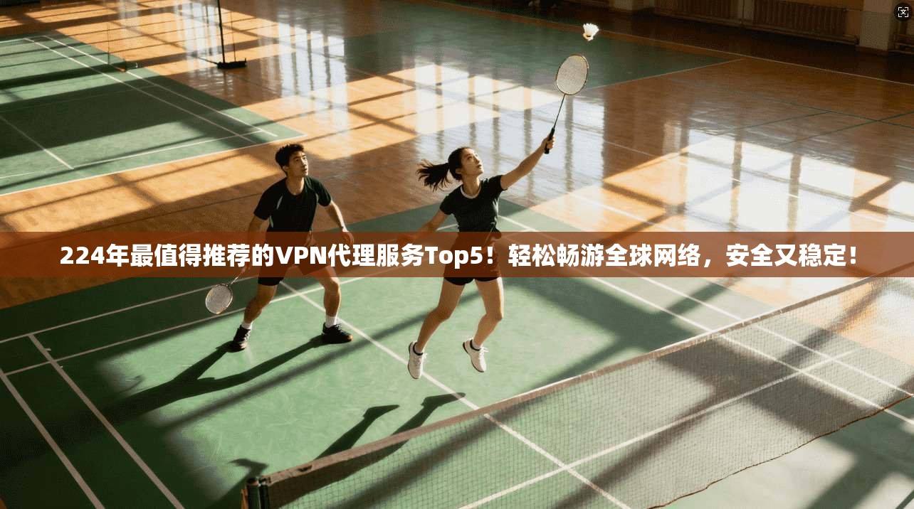224年最值得推荐的VPN代理服务Top5！轻松畅游全球网络，安全又稳定！