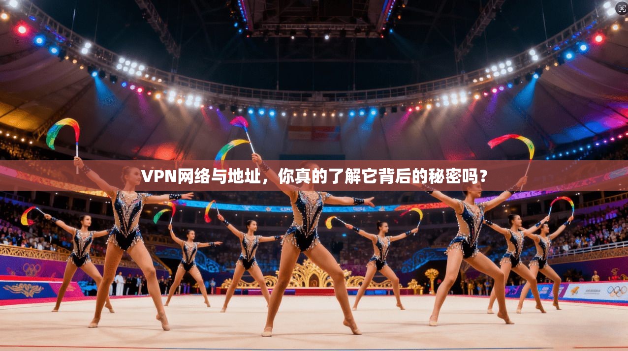 VPN网络与地址，你真的了解它背后的秘密吗？