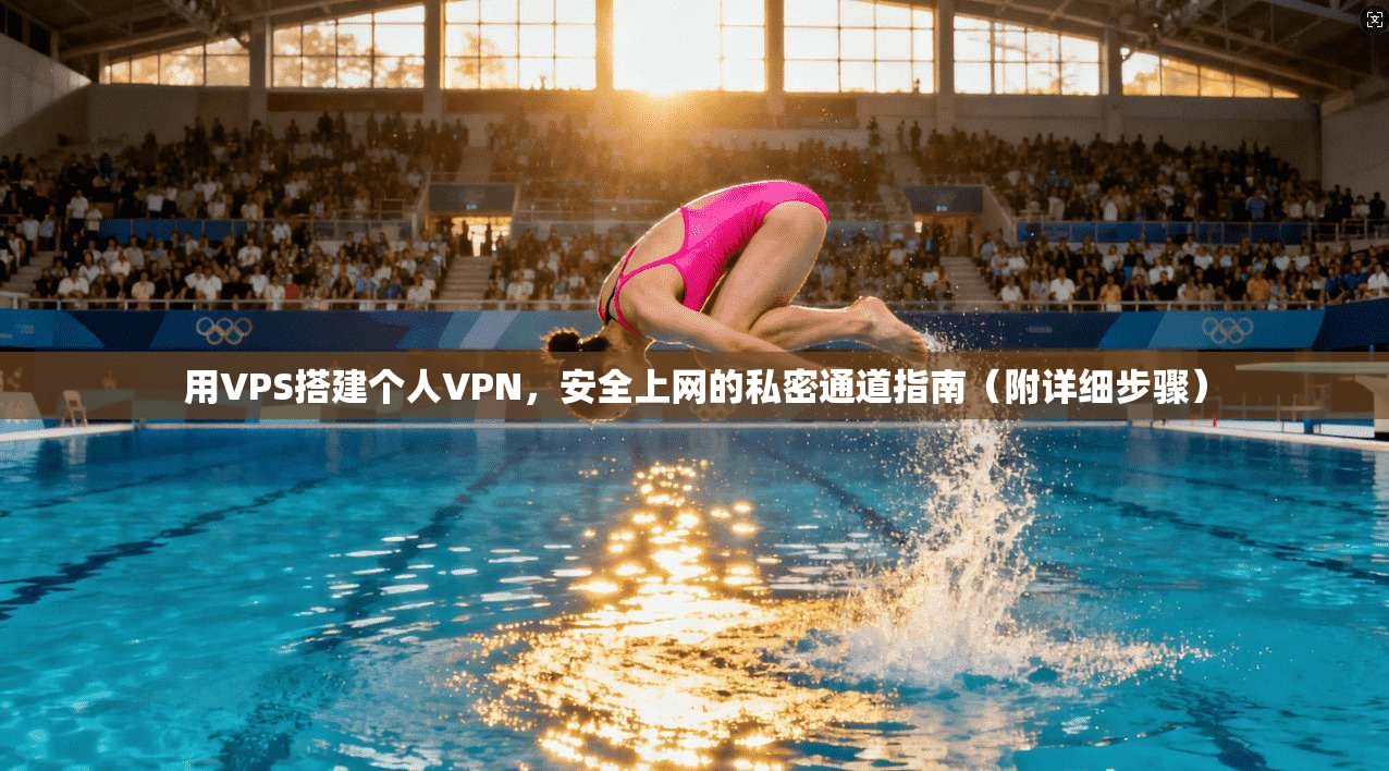 用VPS搭建个人VPN，安全上网的私密通道指南（附详细步骤）