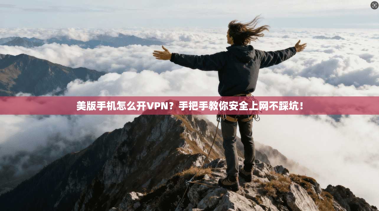 美版手机怎么开VPN？手把手教你安全上网不踩坑！