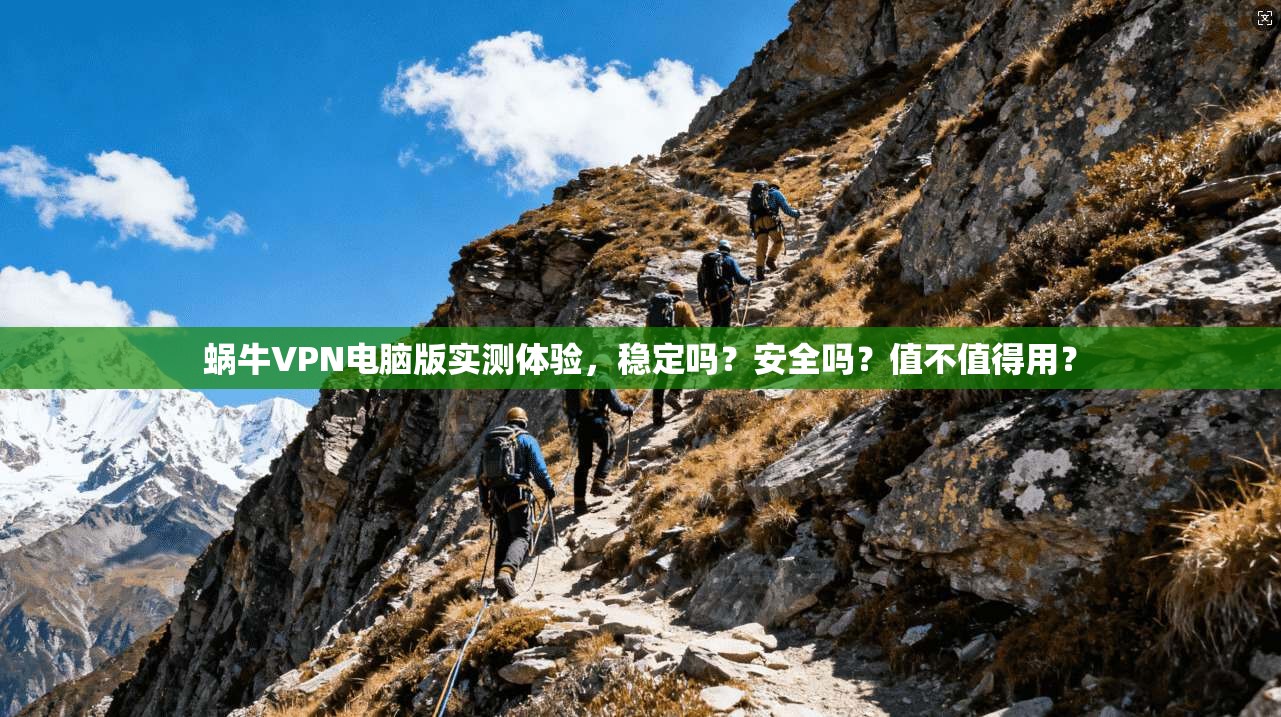 蜗牛VPN电脑版实测体验,稳定吗?安全吗?值不值得用?