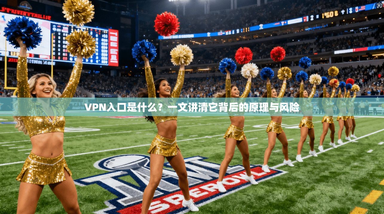 VPN入口是什么?一文讲清它背后的原理与风险