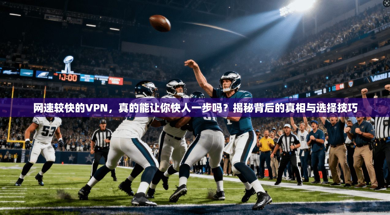 网速较快的VPN,真的能让你快人一步吗?揭秘背后的真相与选择技巧