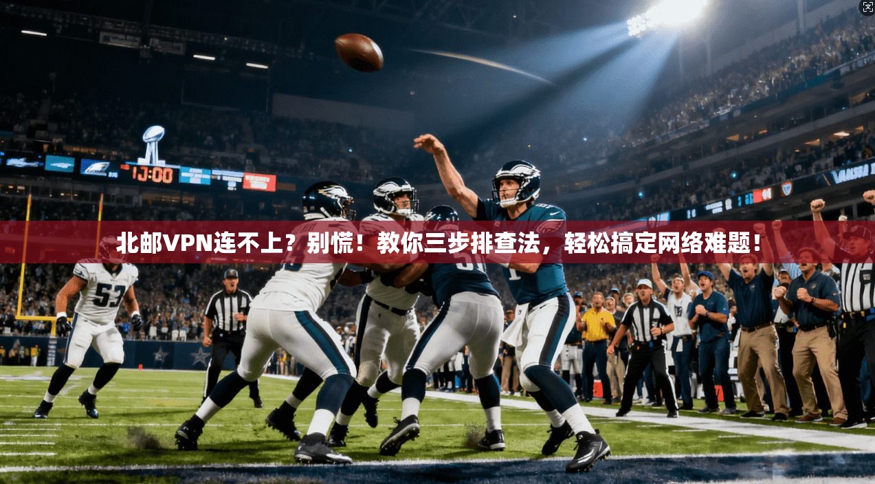 北邮VPN连不上？别慌！教你三步排查法，轻松搞定网络难题！