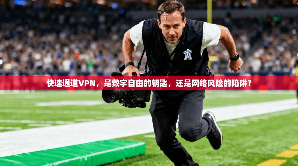快速通道VPN，是数字自由的钥匙，还是网络风险的陷阱？