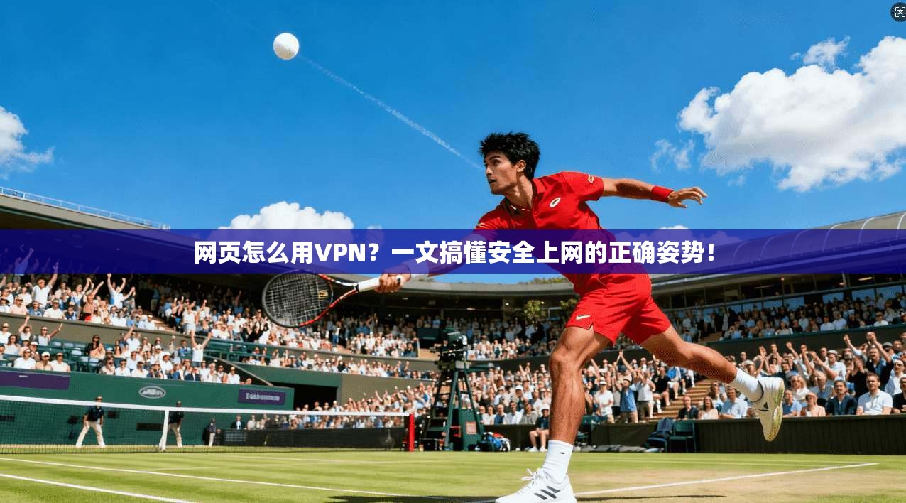 网页怎么用VPN？一文搞懂安全上网的正确姿势！