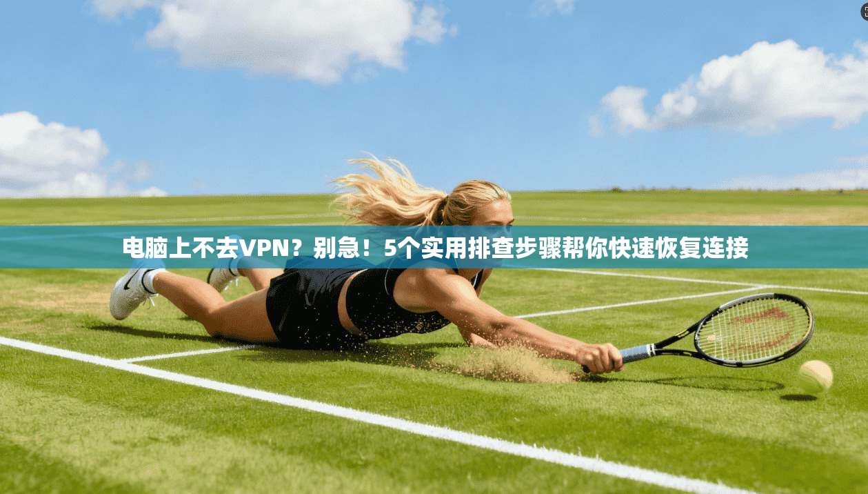 电脑上不去VPN？别急！5个实用排查步骤帮你快速恢复连接