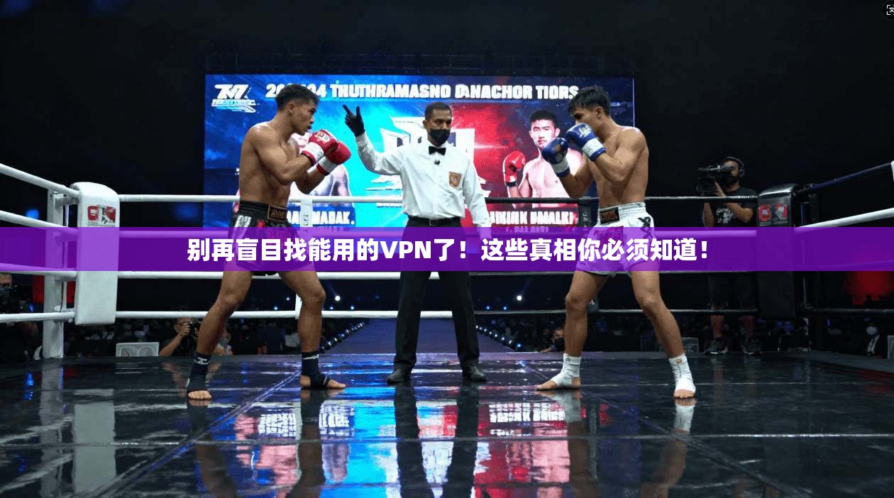 别再盲目找能用的VPN了！这些真相你必须知道！