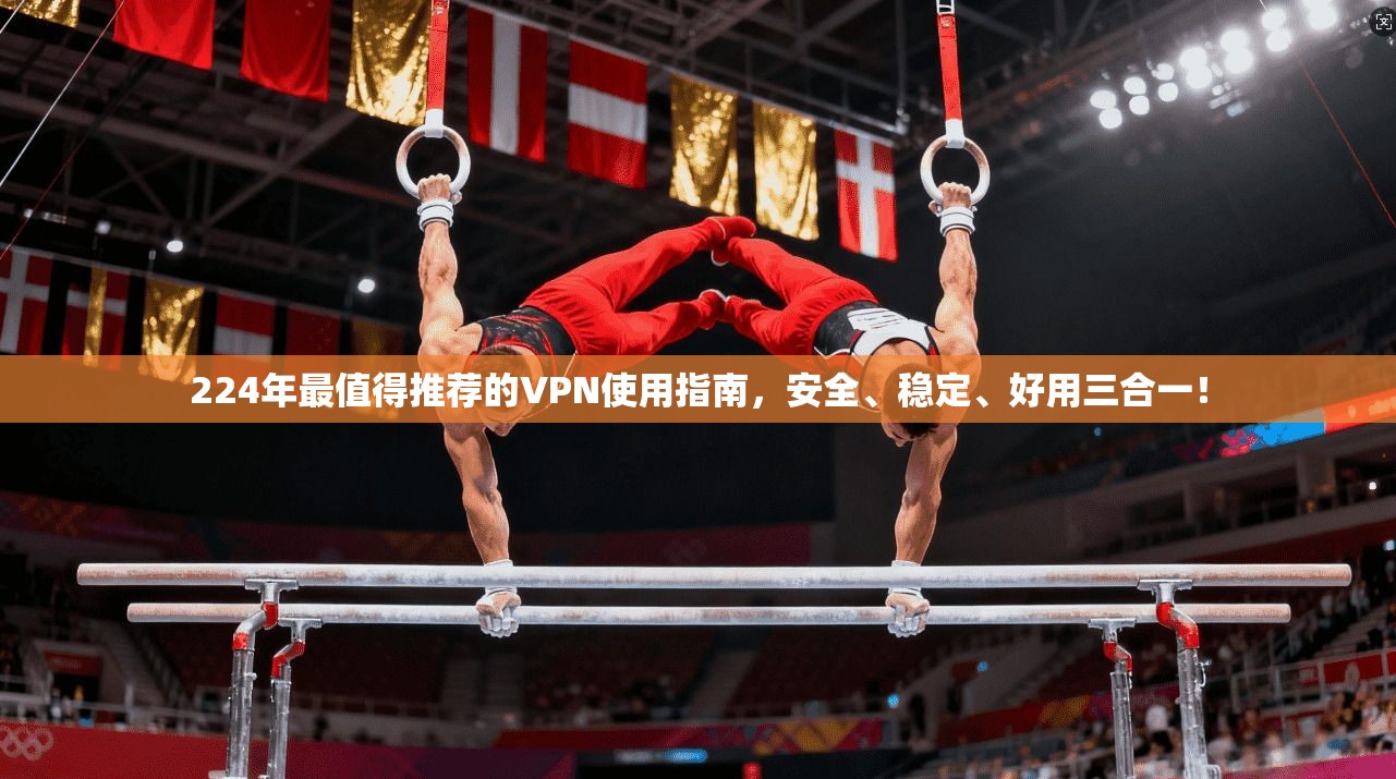 224年最值得推荐的VPN使用指南,安全、稳定、好用三合一!