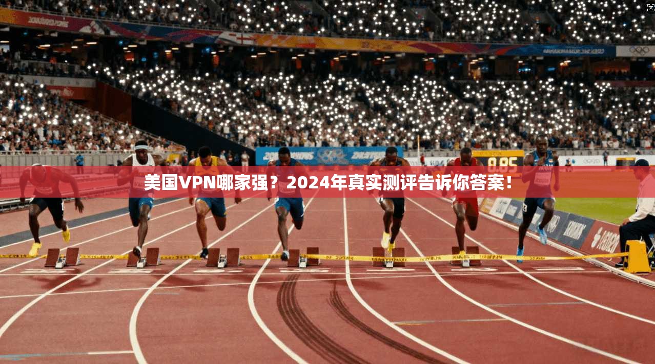 美国VPN哪家强？2024年真实测评告诉你答案！