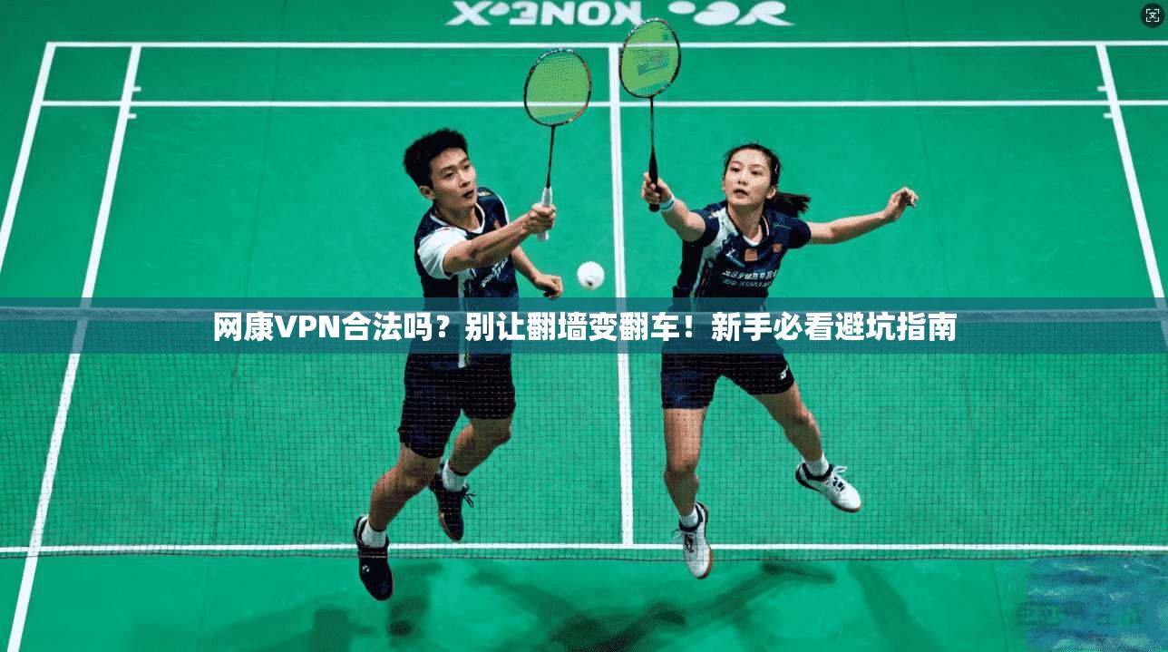 网康VPN合法吗？别让翻墙变翻车！新手必看避坑指南