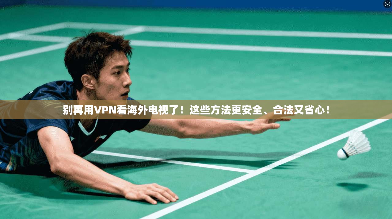 别再用VPN看海外电视了!这些方法更安全、合法又省心!
