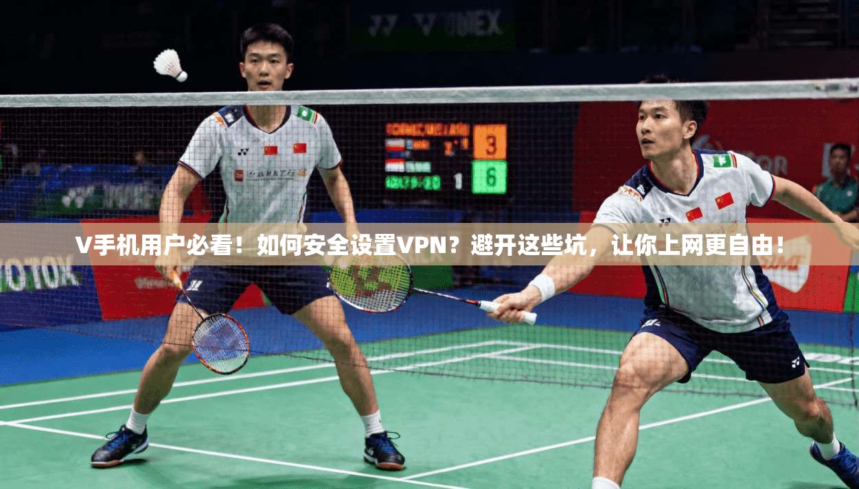 V手机用户必看!如何安全设置VPN?避开这些坑,让你上网更自由!