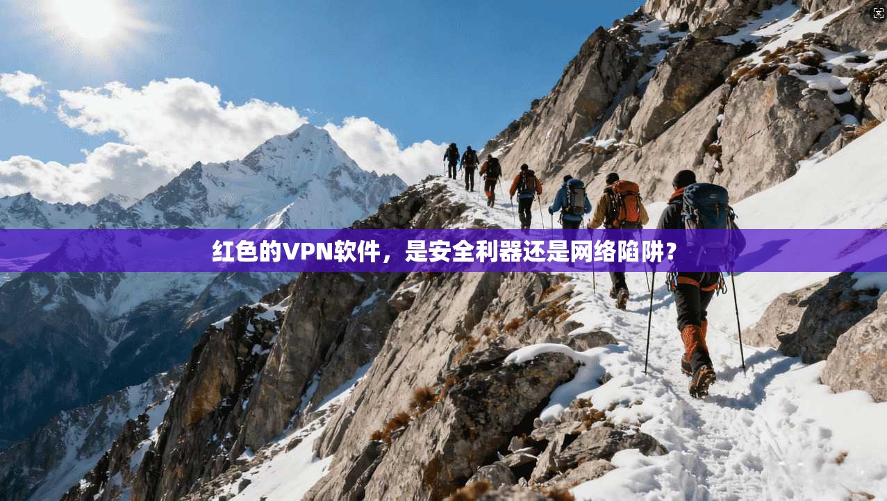红色的VPN软件,是安全利器还是网络陷阱?