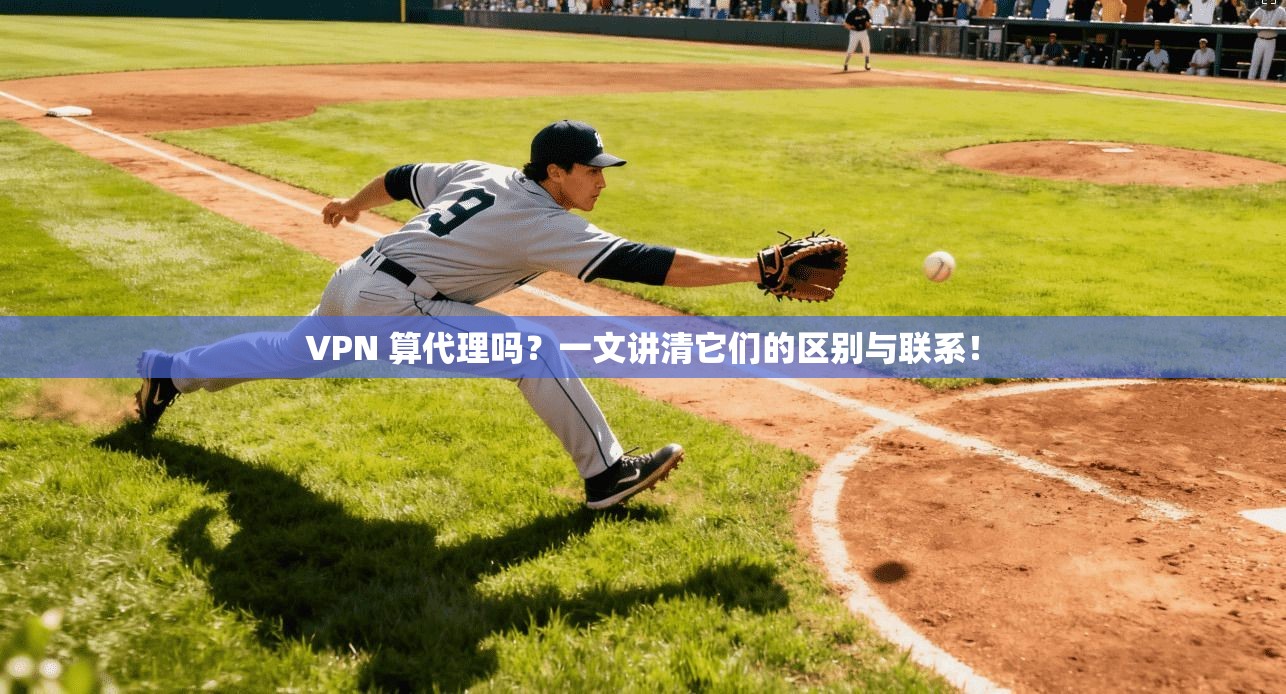 VPN 算代理吗?一文讲清它们的区别与联系! VPN 算代理吗?一文讲清它们的区别与联系!