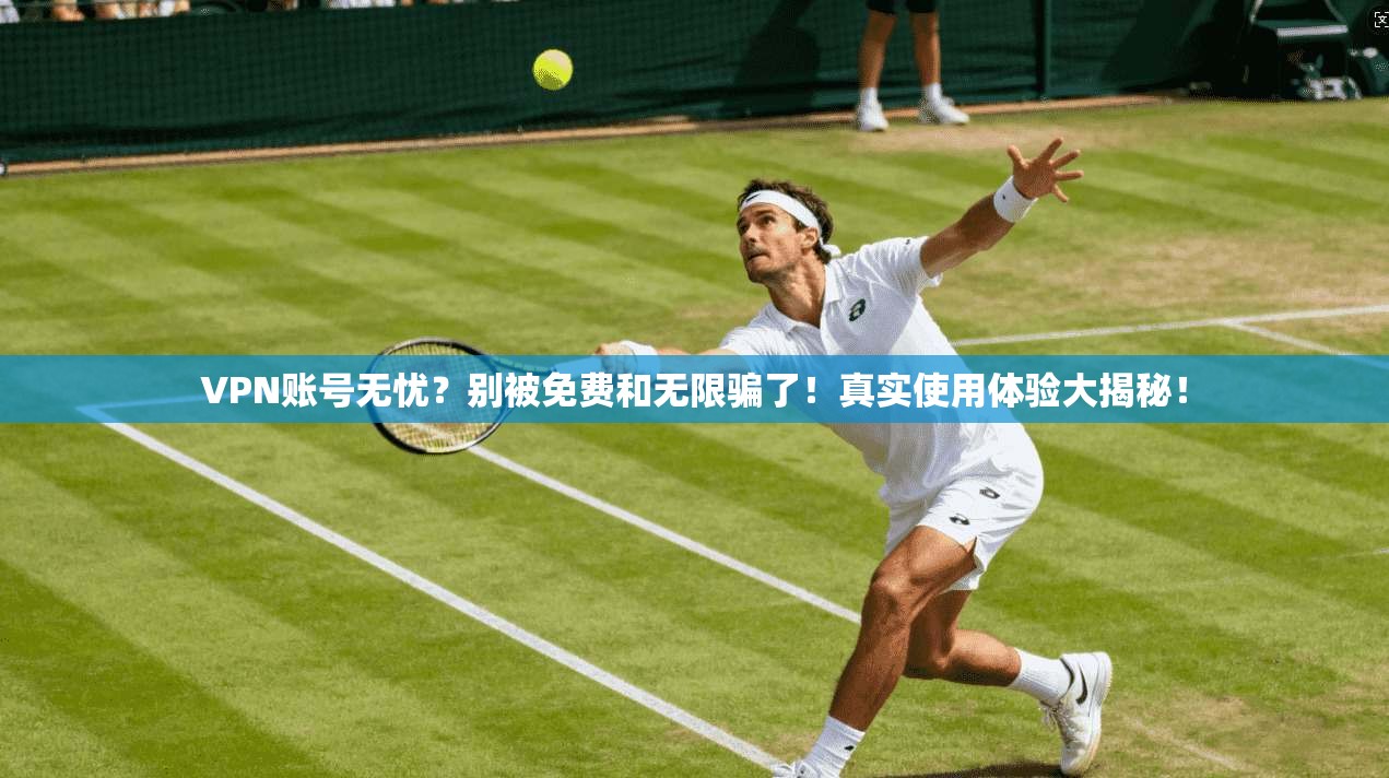 VPN账号无忧？别被免费和无限骗了！真实使用体验大揭秘！