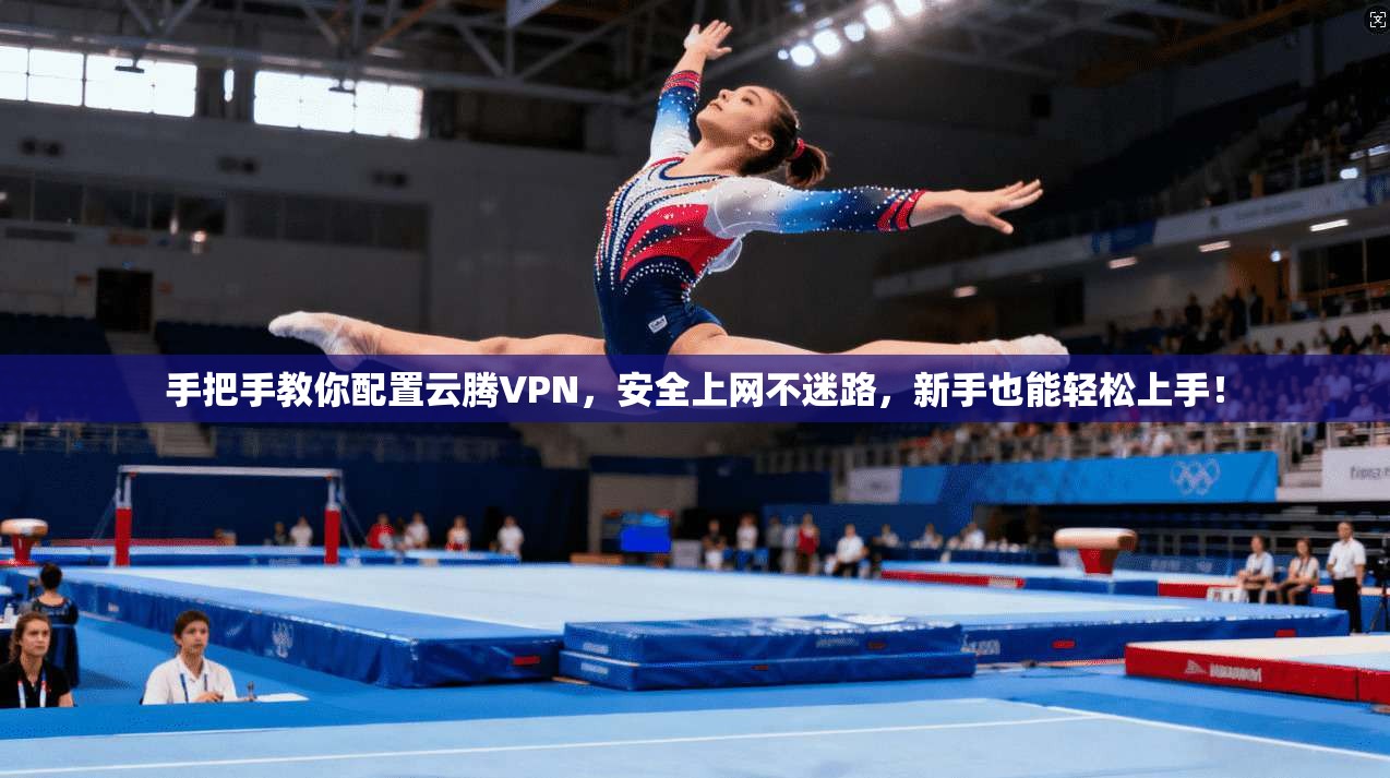 手把手教你配置云腾VPN,安全上网不迷路,新手也能轻松上手! 手把手教你配置云腾VPN,安全上网不迷路,新手也能轻松上手!