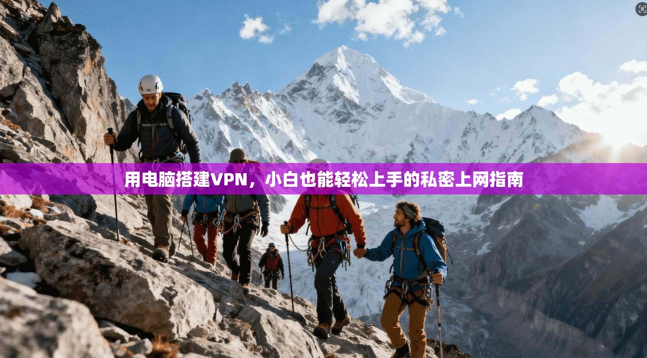 用电脑搭建VPN，小白也能轻松上手的私密上网指南