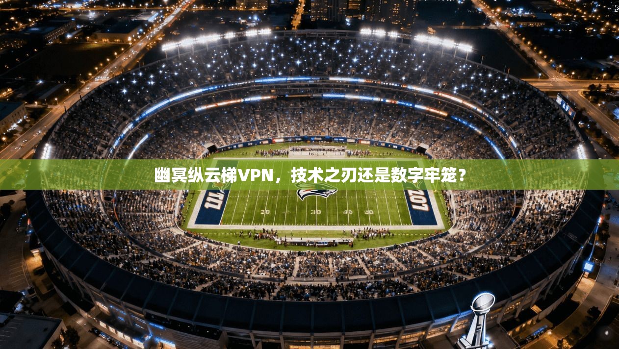 幽冥纵云梯VPN，技术之刃还是数字牢笼？