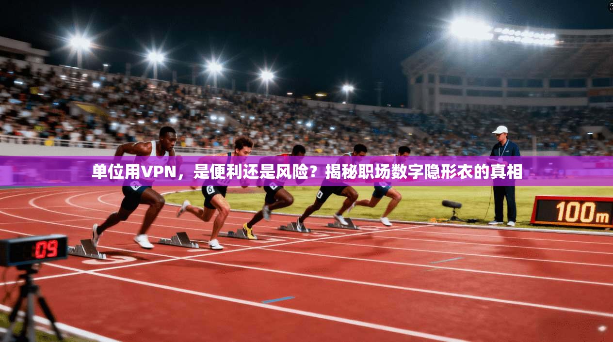 单位用VPN，是便利还是风险？揭秘职场数字隐形衣的真相
