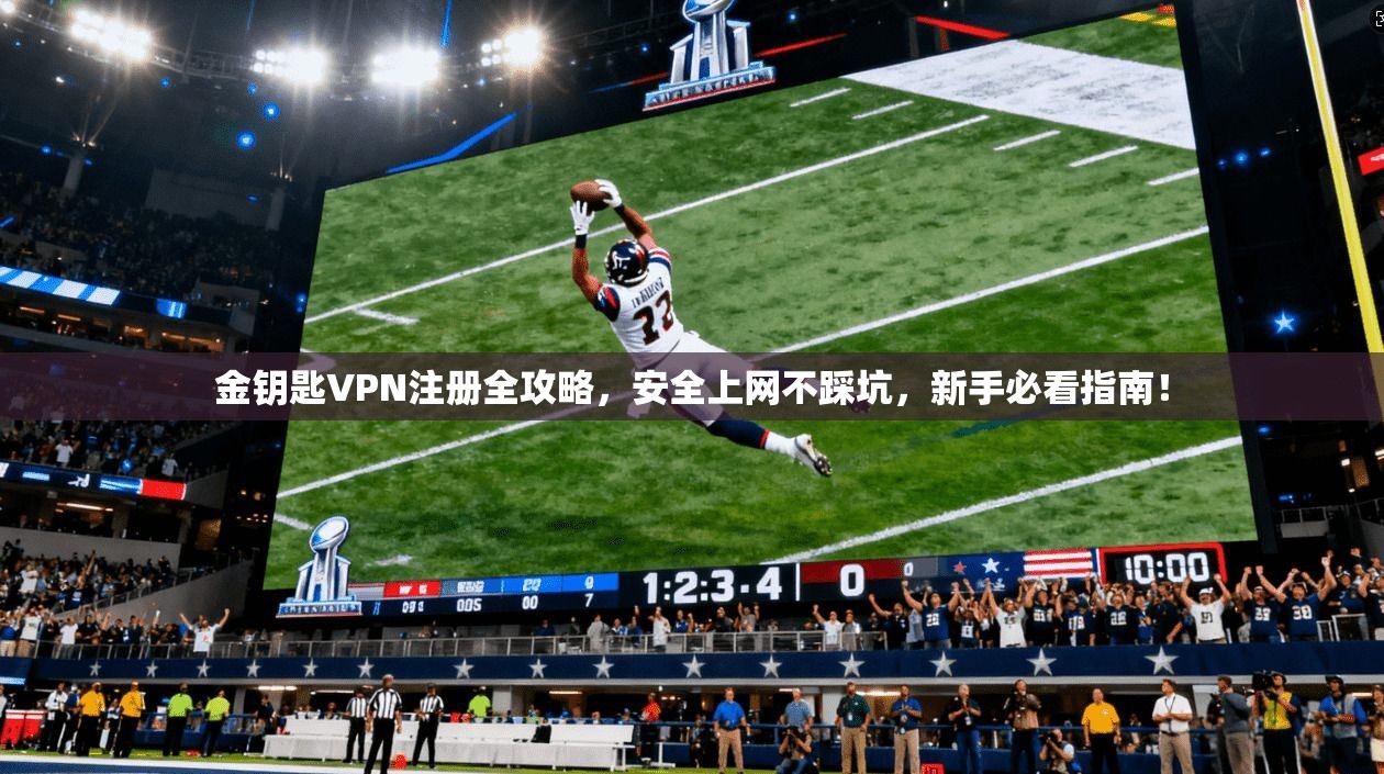 金钥匙VPN注册全攻略,安全上网不踩坑,新手必看指南!