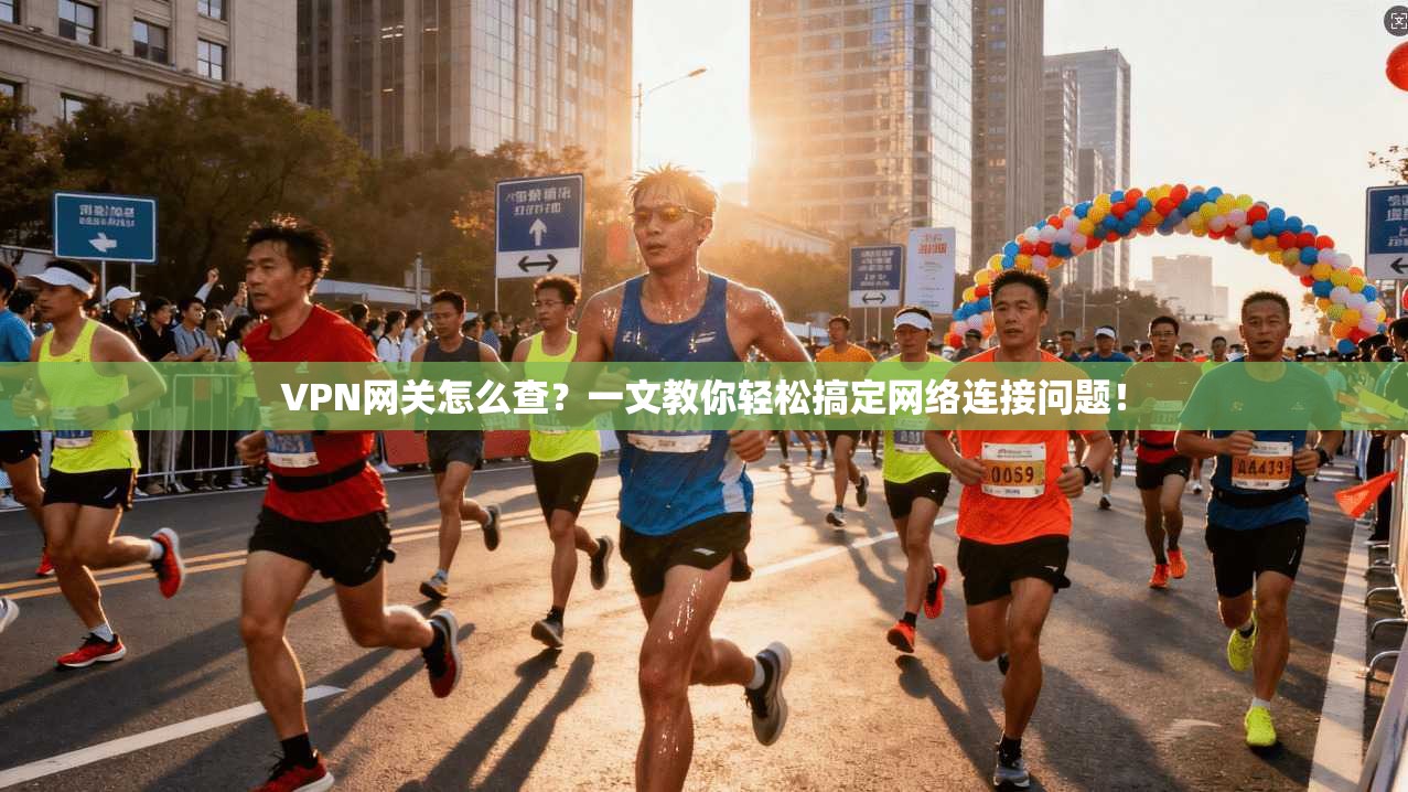 VPN网关怎么查?一文教你轻松搞定网络连接问题!