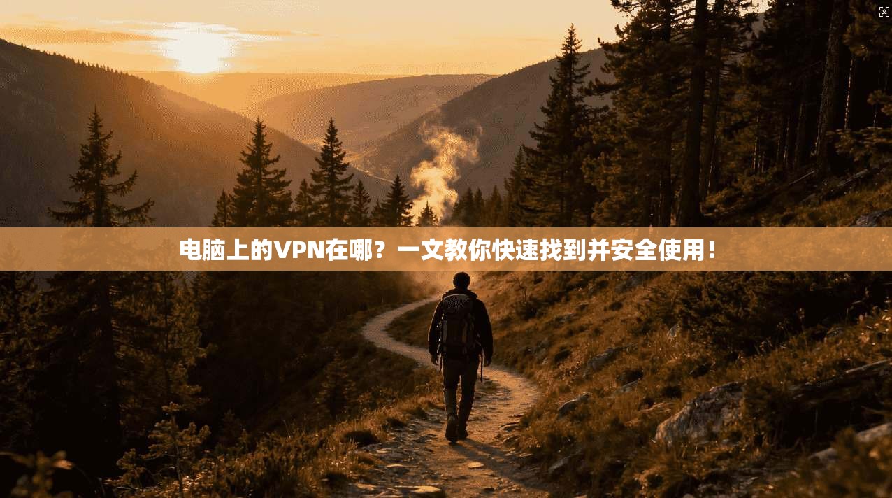 电脑上的VPN在哪?一文教你快速找到并安全使用!