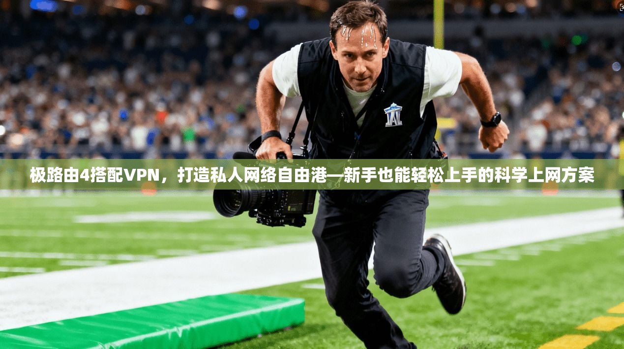 极路由4搭配VPN,打造私人网络自由港—新手也能轻松上手的科学上网方案