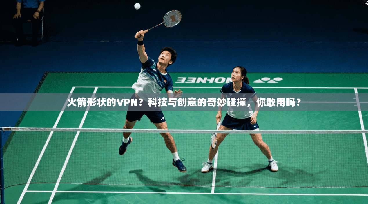 火箭形状的VPN？科技与创意的奇妙碰撞，你敢用吗？