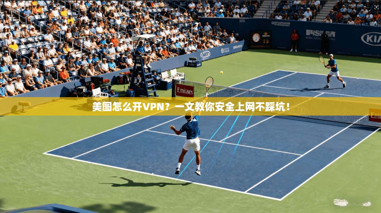 美图怎么开VPN？一文教你安全上网不踩坑！