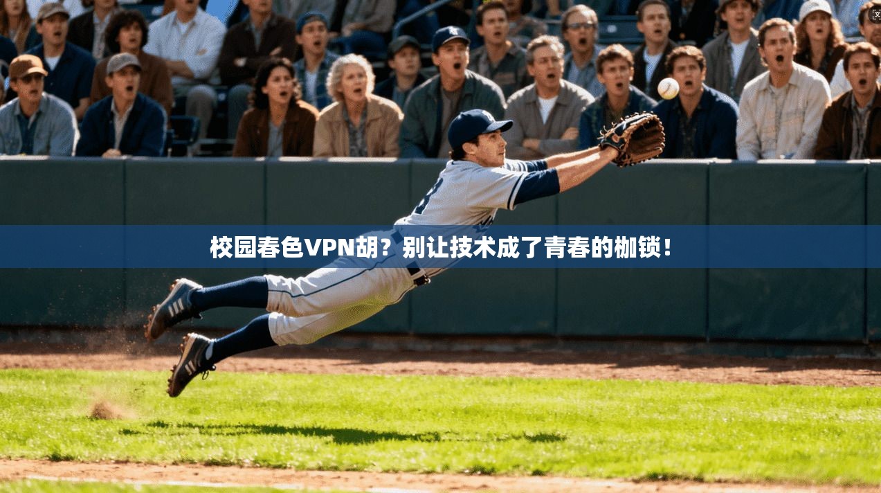 校园春色VPN胡？别让技术成了青春的枷锁！