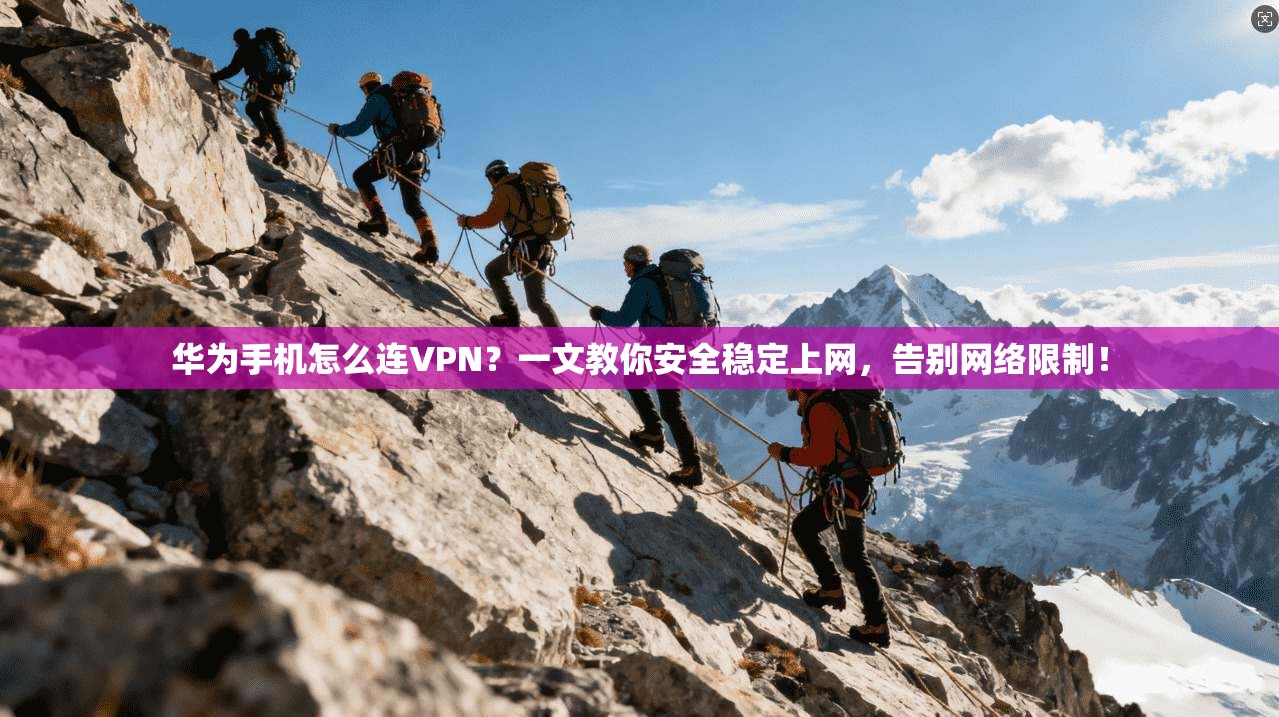 华为手机怎么连VPN？一文教你安全稳定上网，告别网络限制！