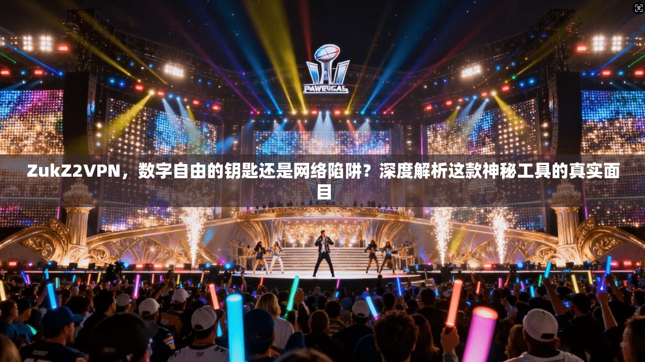 ZukZ2VPN，数字自由的钥匙还是网络陷阱？深度解析这款神秘工具的真实面目