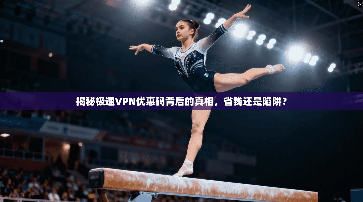 揭秘极速VPN优惠码背后的真相,省钱还是陷阱?