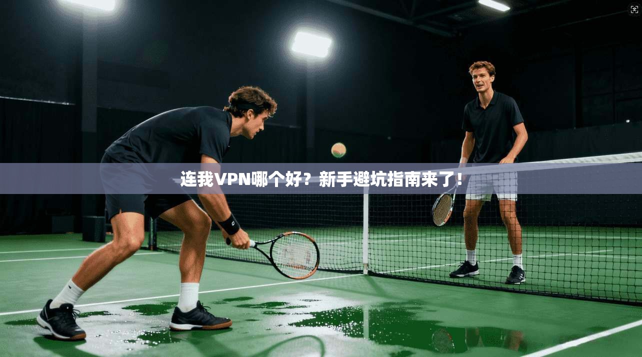 连我VPN哪个好？新手避坑指南来了！