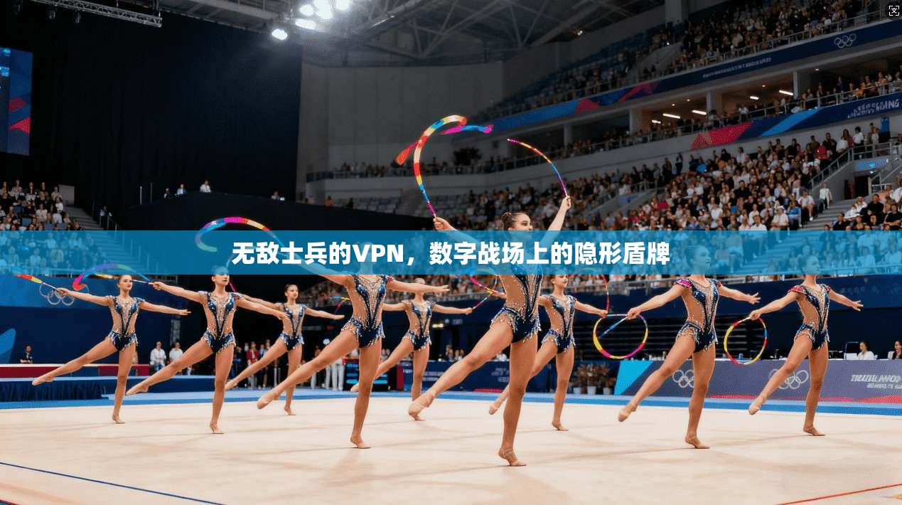 无敌士兵的VPN，数字战场上的隐形盾牌