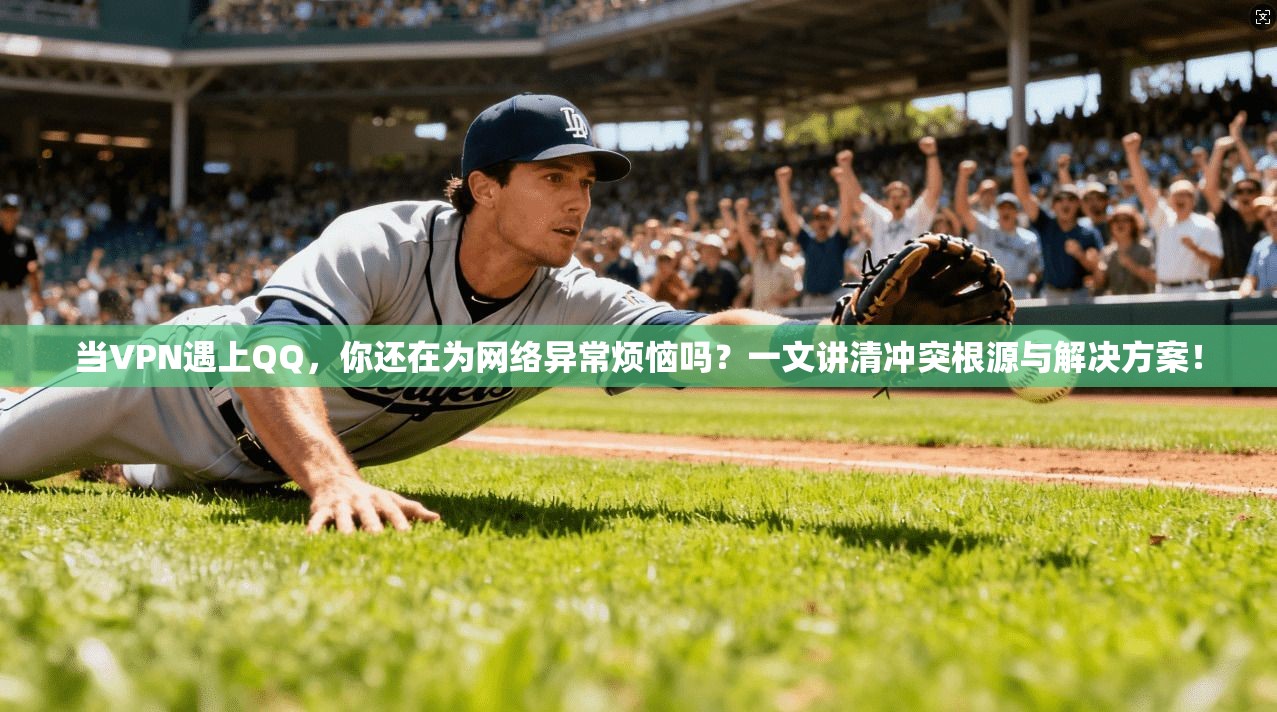 当VPN遇上QQ，你还在为网络异常烦恼吗？一文讲清冲突根源与解决方案！