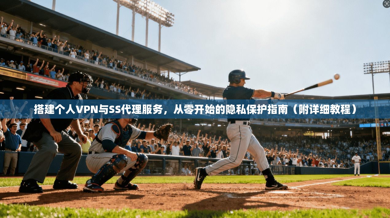 搭建个人VPN与SS代理服务，从零开始的隐私保护指南（附详细教程）