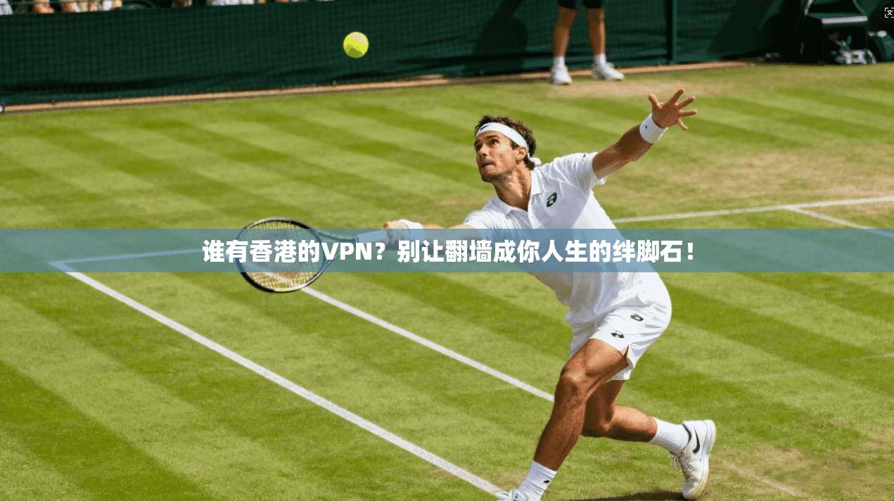 谁有香港的VPN？别让翻墙成你人生的绊脚石！