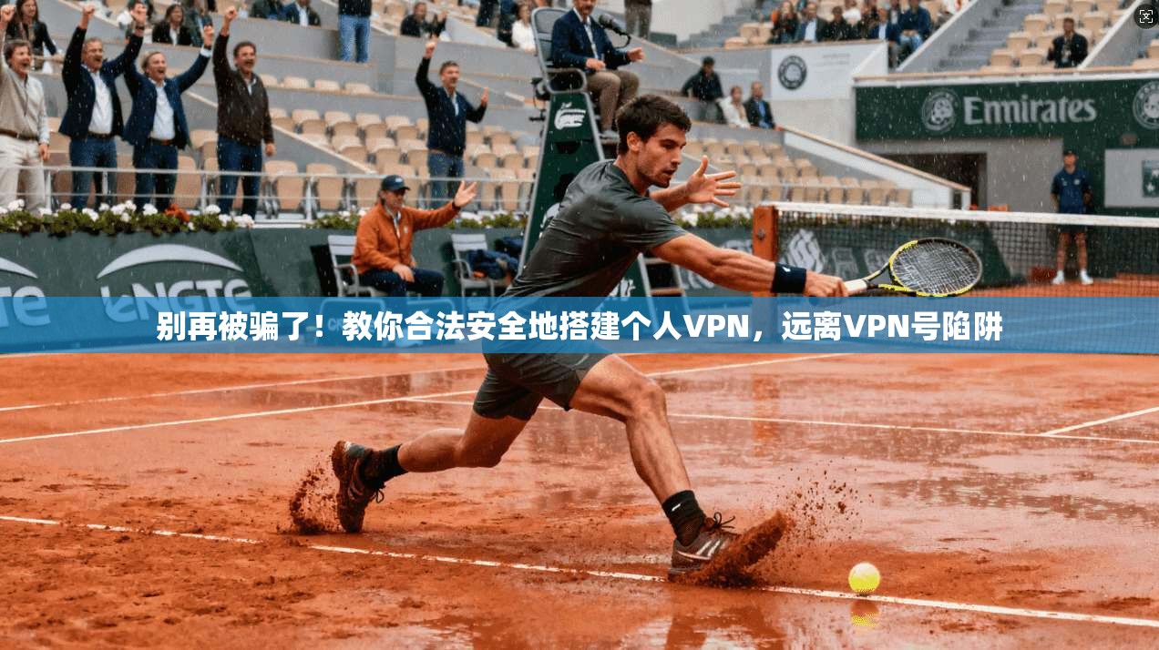 别再被骗了！教你合法安全地搭建个人VPN，远离VPN号陷阱