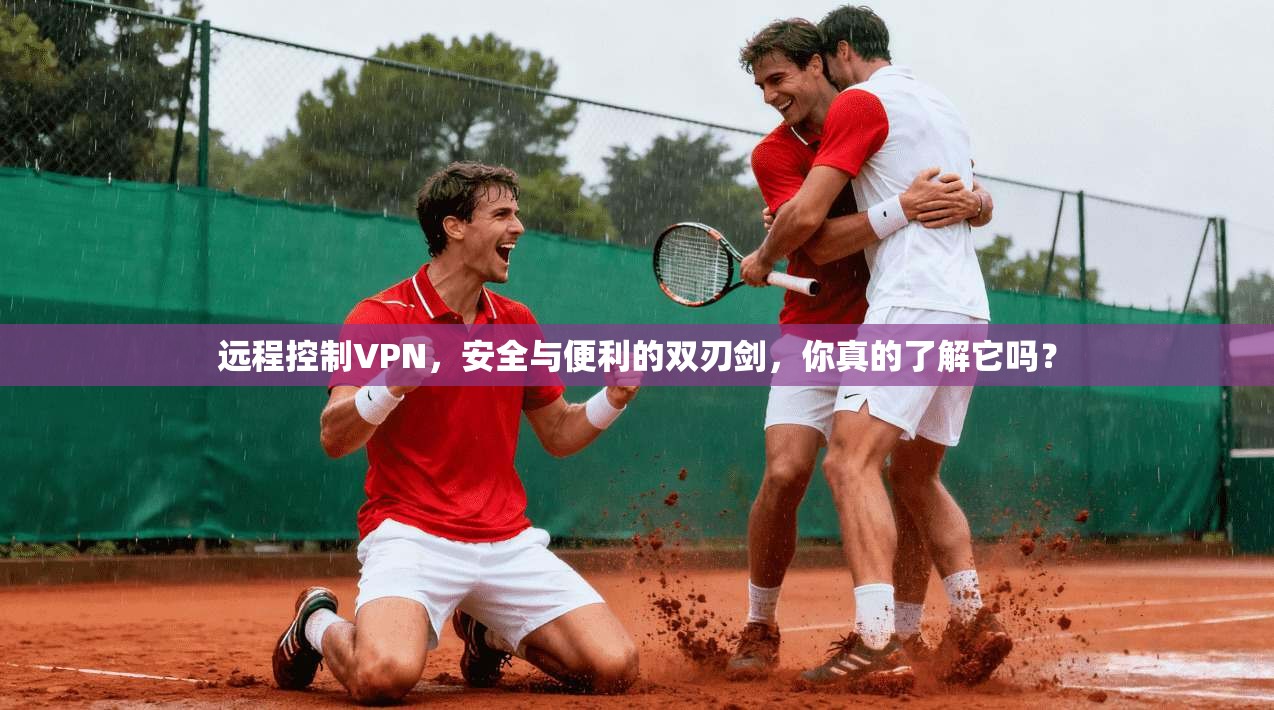 远程控制VPN,安全与便利的双刃剑,你真的了解它吗?