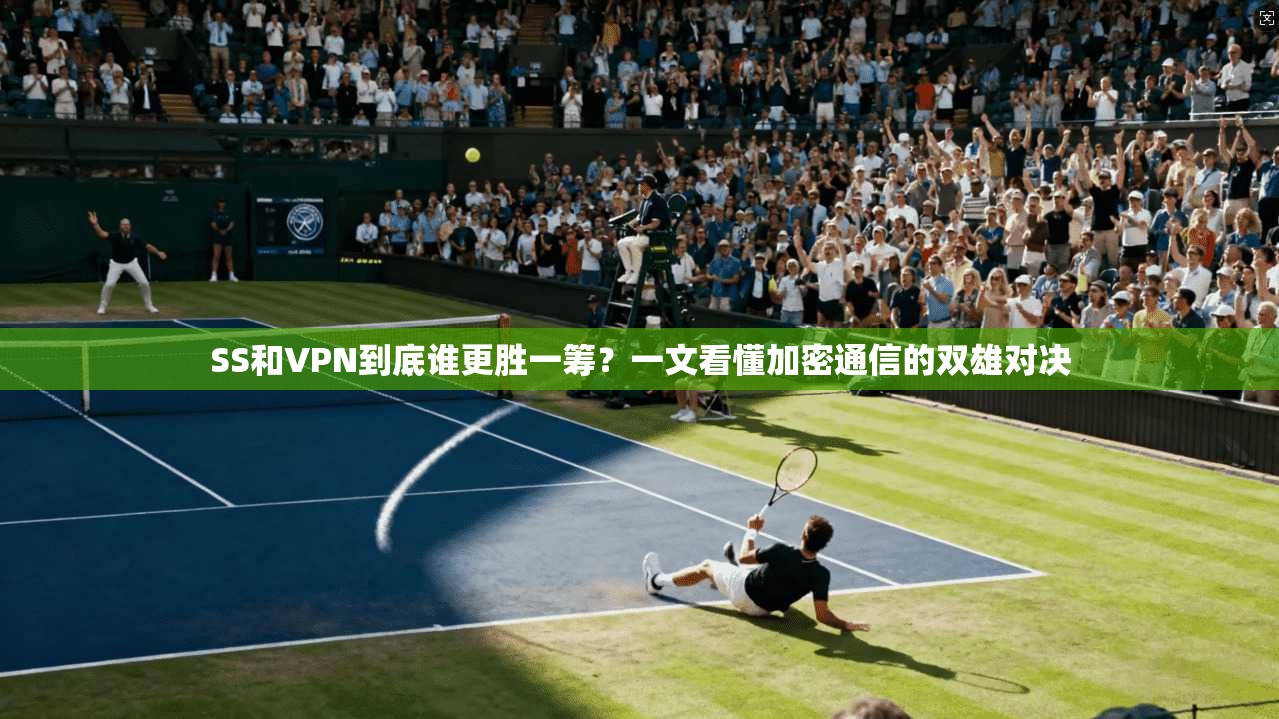 SS和VPN到底谁更胜一筹？一文看懂加密通信的双雄对决
