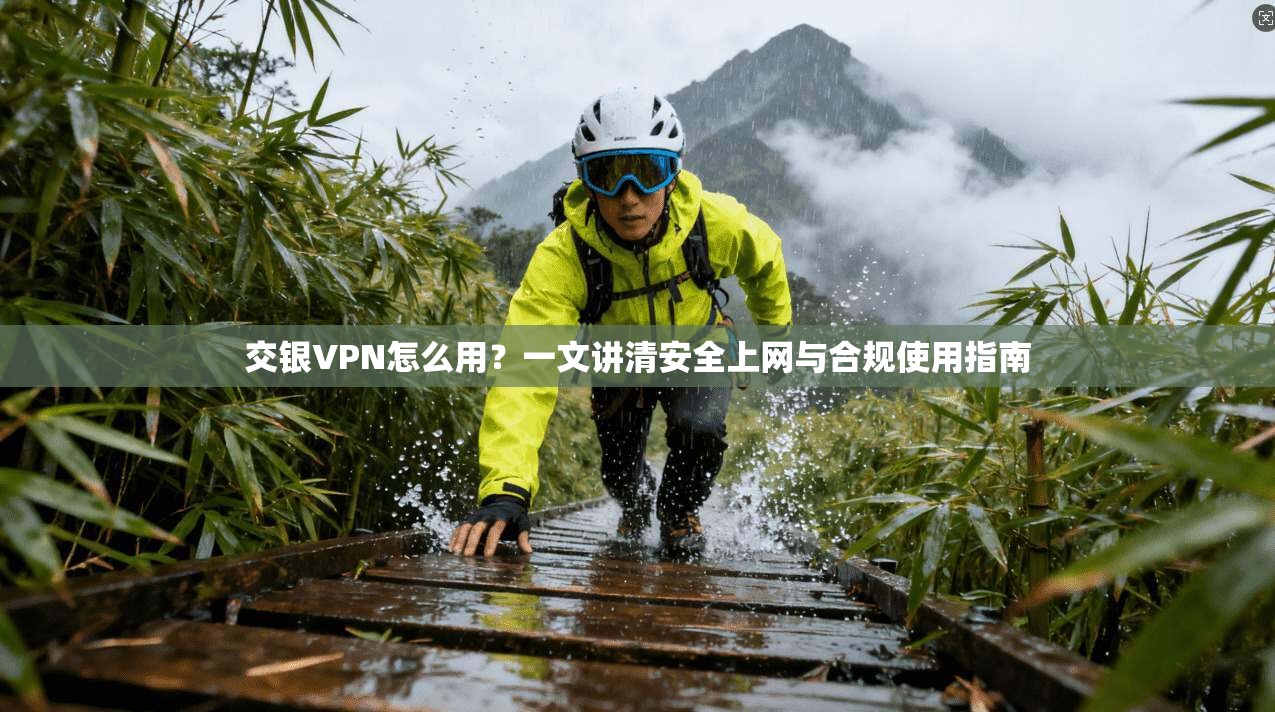 交银VPN怎么用?一文讲清安全上网与合规使用指南