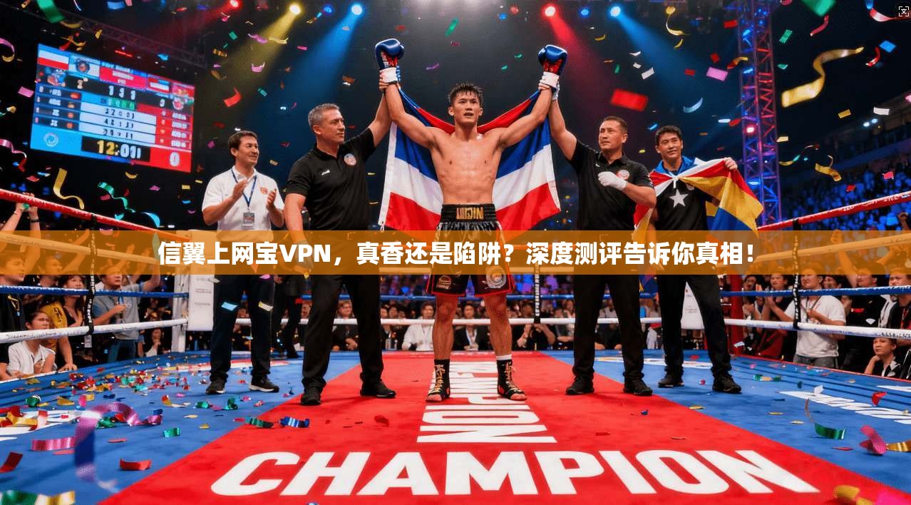 信翼上网宝VPN,真香还是陷阱?深度测评告诉你真相!