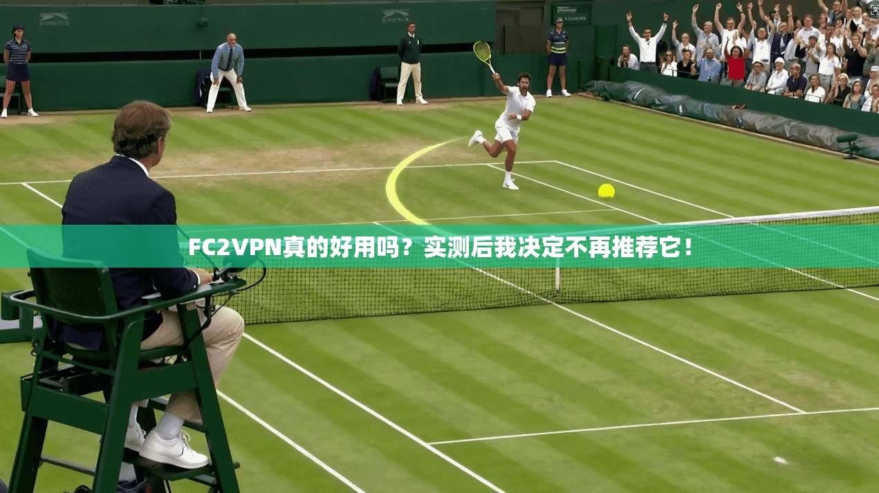 FC2VPN真的好用吗？实测后我决定不再推荐它！