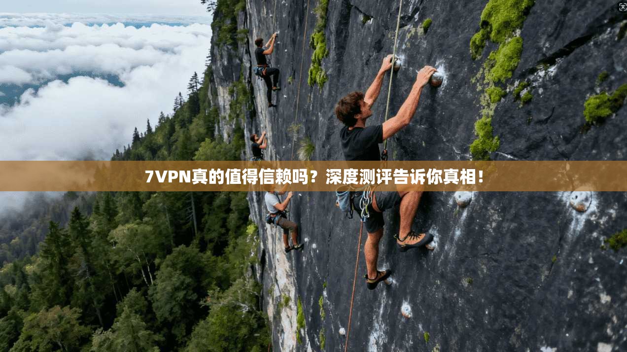 7VPN真的值得信赖吗?深度测评告诉你真相!